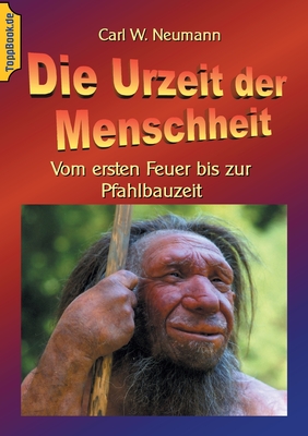 Die Urzeit der Menschheit: Vom ersten Feuer bis zur Pfahlbauzeit - Neumann, Carl W, and Sedlacek, Klaus-Dieter (Editor)