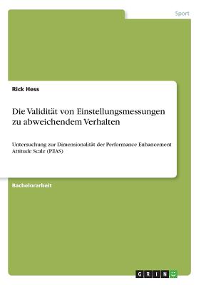 Die Validitt von Einstellungsmessungen zu abweichendem Verhalten: Untersuchung zur Dimensionalitt der Performance Enhancement Attitude Scale (PEAS) - Hess, Rick