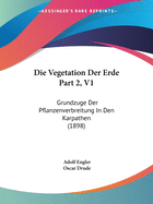 Die Vegetation Der Erde Part 2, V1: Grundzuge Der Pflanzenverbreitung In Den Karpathen (1898)