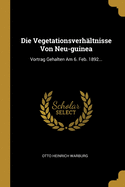 Die Vegetationsverhltnisse Von Neu-guinea: Vortrag Gehalten Am 6. Feb. 1892...