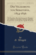 Die Velagerung Von Sebastopol, 1854-1856: Mit Besonderer Bercksichtigung Der Thtigkeit Der Artillerie Bei Derselben, Nach Den Officiellen Franzsischen Und Englischen Quellen Bearbeitet (Classic Reprint)