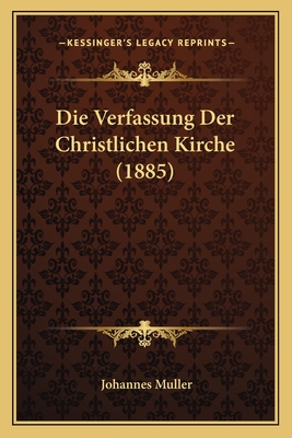 Die Verfassung Der Christlichen Kirche (1885) - Muller, Johannes