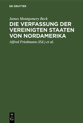 Die Verfassung Der Vereinigten Staaten Von Nordamerika: "Was War, Was Ist - Was Wird?" - Beck, James Montgomery, and Friedmann, Alfred (Editor), and Simons, Walter (Editor)