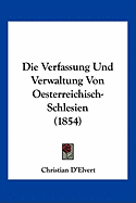 Die Verfassung Und Verwaltung Von Oesterreichisch-Schlesien (1854)