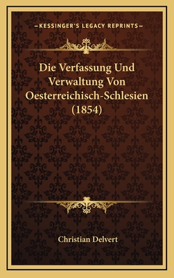 Die Verfassung Und Verwaltung Von Oesterreichisch-Schlesien (1854) - Delvert, Christian
