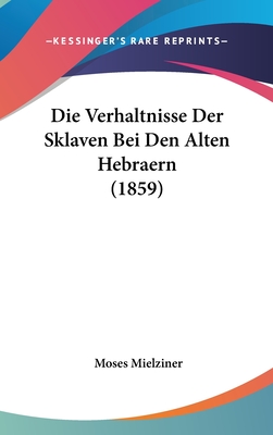 Die Verhaltnisse Der Sklaven Bei Den Alten Hebraern (1859) - Mielziner, Moses