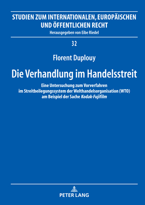 Die Verhandlung im Handelsstreit: Eine Untersuchung zum Vorverfahren im Streitbeilegungssystem der Welthandelsorganisation (WTO) am Beispiel der Sache Kodak-Fujifilm - Riedel, Eibe, and Duplouy, Florent