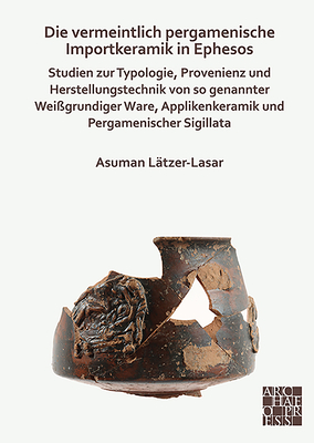 Die vermeintlich pergamenische Importkeramik in Ephesos: Studien zur Typologie, Provenienz und Herstellungstechnik von so genannter Wei?grundiger Ware, Applikenkeramik und Pergamenischer Sigillata - L?tzer-Lasar, Asuman