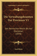 Die Verwaltungsbeamten Der Provinzen V1: Des Romischen Reichs Bis Auf Diocletian (1878)