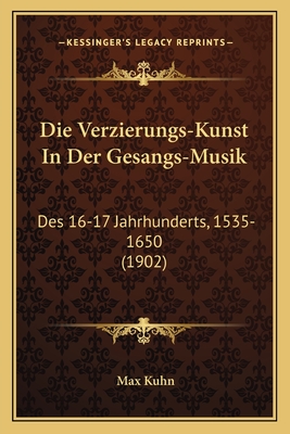 Die Verzierungs-Kunst In Der Gesangs-Musik: Des 16-17 Jahrhunderts, 1535-1650 (1902) - Kuhn, Max
