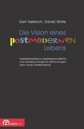 Die Vision Eines Postmodernen Lebens: Sozialphilosophische, Sozialwissenschaftliche Und Sozialpsychologische Betrachtungen Einer Neuen Geisteshaltung - Hellerich, Gert, and White, Daniel