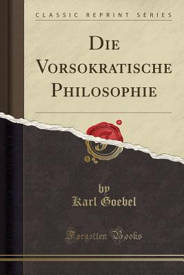 Die Vorsokratische Philosophie (Classic Reprint) - Goebel, Karl