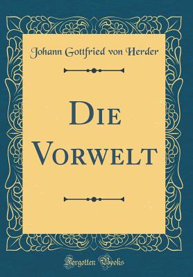 Die Vorwelt (Classic Reprint) - Herder, Johann Gottfried Von