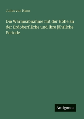 Die W?rmeabnahme mit der Hhe an der Erdoberfl?che und ihre j?hrliche Periode - Hann, Julius Von