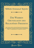 Die Wahren Grundlagen Des Religisen Friedens: Eine Antwort Auf Die Von Herrn Prlaten Dr. Zimmermann Und Der Evangelischen Geistlechkeit Hessens Erhobene Anschuldigung Wagen "verunglimpfung Des Evangelischen Glaubens" (Classic Reprint)