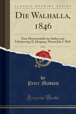 Die Walhalla, 1846, Vol. 1: Eine Monatsschrift Zur Au?en Und Erheiterung; II. Jahrgang, Monat Juli, I. Heft (Classic Reprint) - Madsen, Peter