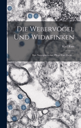 Die Webervgel Und Widafinken: Ihre Naturgeschichte, Pflege Und Zucht ...