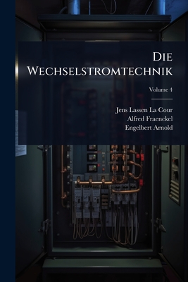 Die Wechselstromtechnik - La Cour, Jens Lassen, and Fraenckel, Alfred, and Arnold, Engelbert