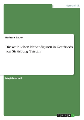 Die Weiblichen Nebenfiguren in Gottfrieds Von Stra?burg 'tristan' - Bauer, Barbara