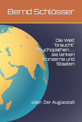 Die Welt "braucht" Psychopathen...... Sie Lenken Konzerne Und Staaten: Oder: Der Augiasstall - Schlosser, Bernd