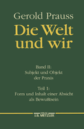 Die Welt Und Wir: Band II, 1: Subjekt Und Objekt Der Praxis. Form Und Inhalt Einer Absicht ALS Bewu?tsein