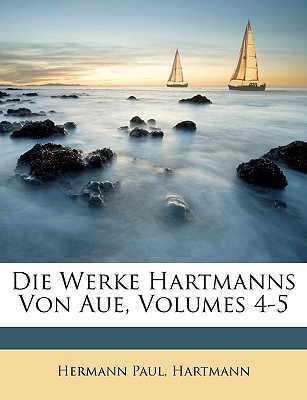 Die Werke Hartmanns Von Aue, Volumes 4-5 - Paul, Hermann, and Hartmann