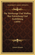 Die Werkzeuge Und Waffen, Ihre Entstehung Und Ausbildung (1858)