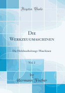 Die Werkzeugmaschinen, Vol. 2: Die Holzbearbeitungs-Maschinen (Classic Reprint)