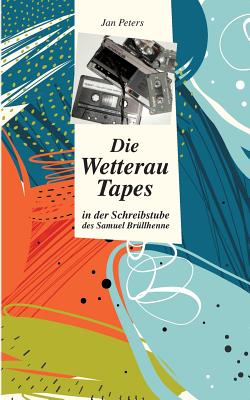 Die Wetterau Tapes: in der Schreibstube des Samuel Brllhenne - Peters, Jan