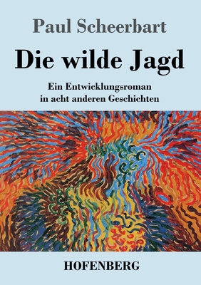 Die wilde Jagd: Ein Entwicklungsroman in acht anderen Geschichten - Scheerbart, Paul