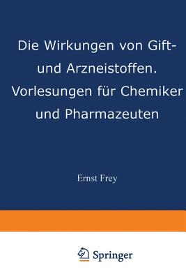 Die Wirkungen Von Gift- Und Arzneistoffen: Vorlesungen Fur Chemiker Und Pharmazeuten - Frey, Ernst