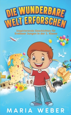 Die wunderbare Welt erforschen: Inspirierende Geschichten fr Erstleser Jungen in der 1. Klasse - Weber, Maria