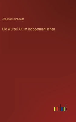 Die Wurzel AK im Indogermanischen - Schmidt, Johannes