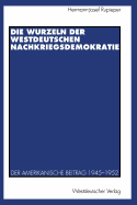 Die Wurzeln Der Westdeutschen Nachkriegsdemokratie: Der Amerikanische Beitrag 1945-1952