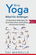 Die Yoga-Bibel Fr Anfnger: 63 Illustrierte Haltungen Fr Gewichtsverlust, Stressabbau Und Inneren Frieden