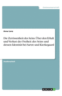 Die Zerrissenheit des Seins. ?ber den Erhalt und Verlust der Freiheit des Seins und dessen Identit?t bei Sartre und Kierkegaard