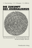 Die Zukunft Des Journalismus: Technologische, Okonomische Und Redaktionelle Trends