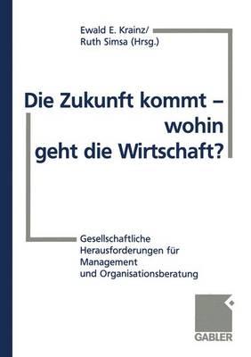 Die Zukunft Kommt -- Wohin Geht Die Wirtschaft?: Gesellschaftliche Herausforderungen Fr Management Und Organisationsberatung - Krainz, Ewald E, and Simsa, Ruth (Editor)