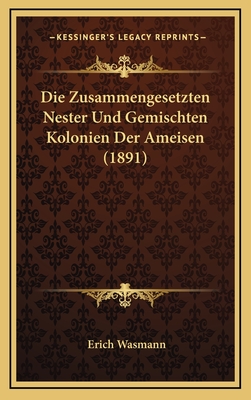 Die Zusammengesetzten Nester Und Gemischten Kolonien Der Ameisen (1891) - Wasmann, Erich