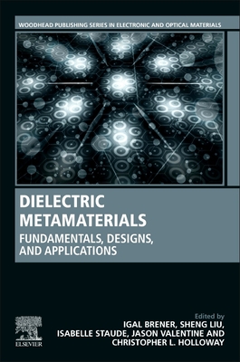 Dielectric Metamaterials: Fundamentals, Designs, and Applications - Brener, Igal (Editor), and Liu, Sheng (Editor), and Staude, Isabelle (Editor)