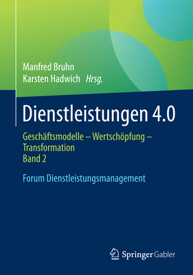 Dienstleistungen 4.0: Geschaftsmodelle - Wertschopfung - Transformation. Band 2. Forum Dienstleistungsmanagement - Bruhn, Manfred (Editor), and Hadwich, Karsten (Editor)
