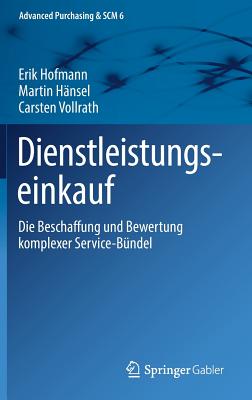 Dienstleistungseinkauf: Die Beschaffung Und Bewertung Komplexer Service-Bndel - Hofmann, Erik, and Hnsel, Martin, and Vollrath, Carsten