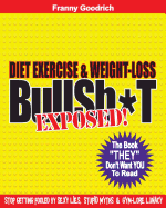 Diet, Exercise, & Weight-loss "BullSh*t" Exposed!: Virtually EVERYTHING You're Told About Diets, Exercise, & Weight-loss is WRONG!