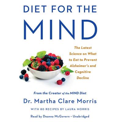 Diet for the Mind: The Latest Science on What to Eat to Prevent Alzheimer's and Cognitive Decline-From the Creator of the Mind Diet - Morris, Martha Clare, and McGovern, Deanna (Read by)