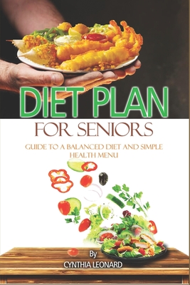 Diet Plans For Seniors: Guide To A Balanced Diet And Simple Health Menu - Leonard, Cynthia