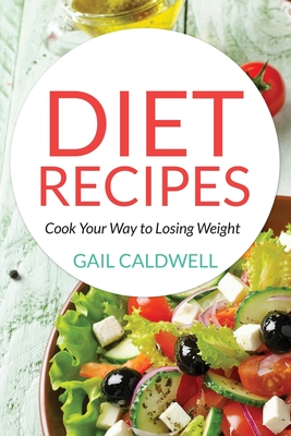 Diet Recipes: Cook Your Way to Losing Weight - Caldwell, Gail