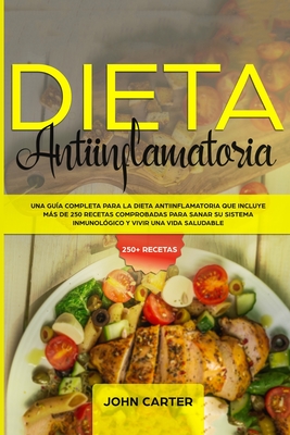 Dieta Antiinflamatoria: Una Gua Completa Para La Dieta Antiinflamatoria Que Incluye Ms De 250 Recetas Comprobadas Para Sanar Su Sistema Inmunolgico Y Vivir Una Vida Saludable - Carter, John