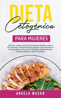 Dieta Cetognica Para Mujeres: Descubre la mejor gua para principiantes dirigida a mujeres para aumentar la prdida de peso, quemar grasa, ralentizar el envejecimiento y vivir una vida saludable; usando mtodos probados de ayuno y dieta cetognica! - Mason, Angela