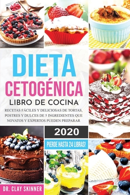 Dieta Cetog?nica - Libro de Cocina: Recetas Fciles y Deliciosas de Tortas, Postres y Dulces de 5 Ingredientes que Novatos y Expertos pueden Preparar. PIERDE HASTA 24 LIBRAS! - Clay, Skinner, Dr.