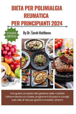 Dieta Per Polimialgia Reumatica Per Principianti 2024: Una guida completa alla gestione delle malattie infiammatorie con ricette, programmi di pasto e consigli sullo stile di vita per gestire e invertire i sintomi - Matthews, Sarah, Dr.